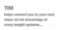 TIM 
helps connect you to your next steps via his knowledge of many insight systems... MORE